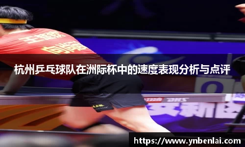 杭州乒乓球队在洲际杯中的速度表现分析与点评