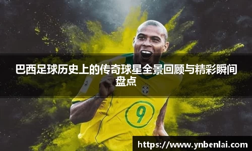 巴西足球历史上的传奇球星全景回顾与精彩瞬间盘点