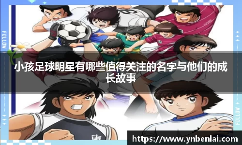 小孩足球明星有哪些值得关注的名字与他们的成长故事